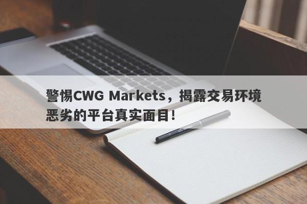 警惕CWG Markets，揭露交易环境恶劣的平台真实面目！-第1张图片-要懂汇圈网