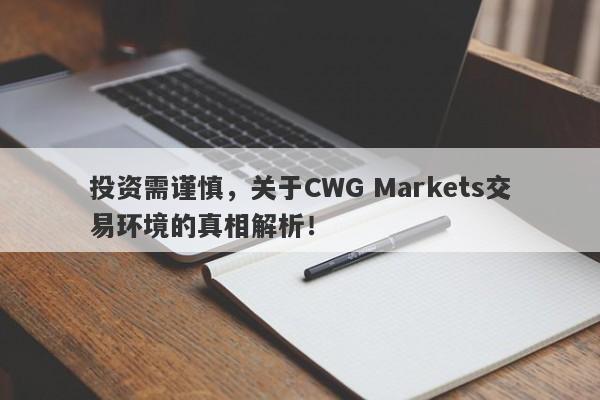 投资需谨慎，关于CWG Markets交易环境的真相解析！-第1张图片-要懂汇圈网