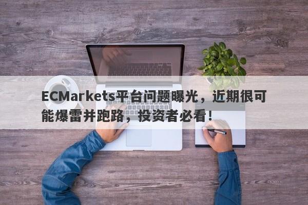 ECMarkets平台问题曝光，近期很可能爆雷并跑路，投资者必看！-第1张图片-要懂汇圈网