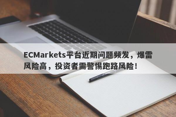 ECMarkets平台近期问题频发，爆雷风险高，投资者需警惕跑路风险！-第1张图片-要懂汇圈网