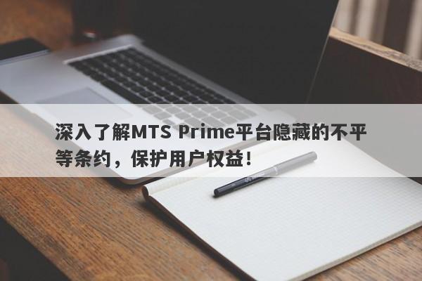 深入了解MTS Prime平台隐藏的不平等条约，保护用户权益！-第1张图片-要懂汇圈网