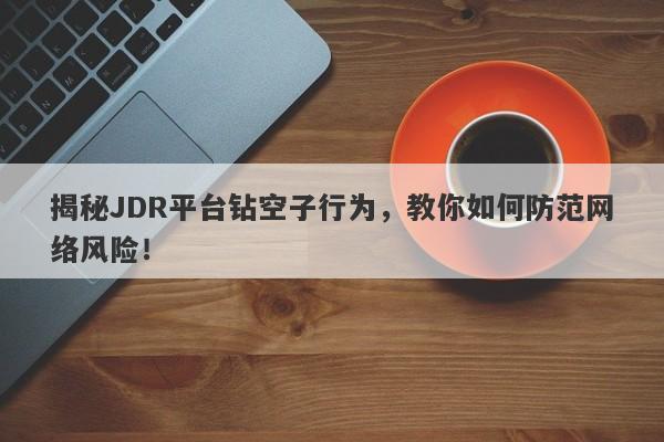 揭秘JDR平台钻空子行为，教你如何防范网络风险！-第1张图片-要懂汇圈网