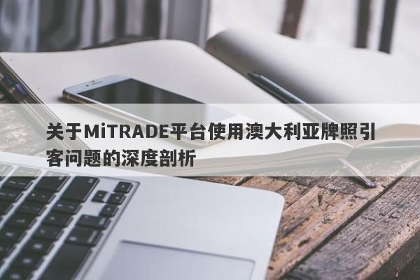 关于MiTRADE平台使用澳大利亚牌照引客问题的深度剖析-第1张图片-要懂汇圈网