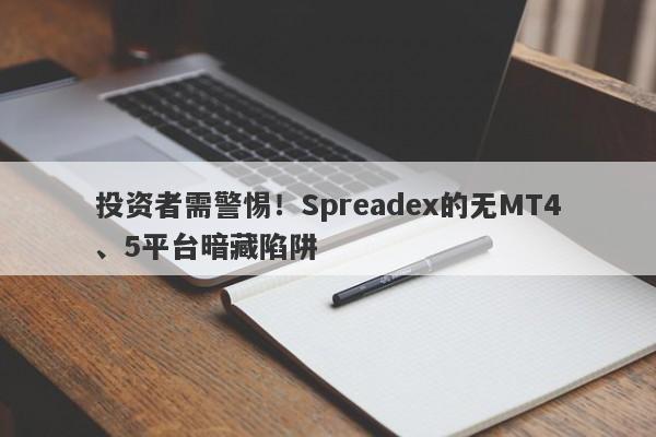 投资者需警惕！Spreadex的无MT4、5平台暗藏陷阱-第1张图片-要懂汇圈网