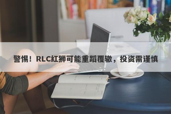 警惕！RLC红狮可能重蹈覆辙，投资需谨慎-第1张图片-要懂汇圈网