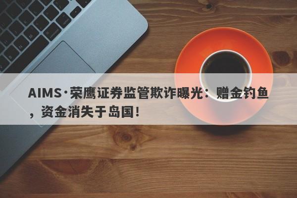 AIMS·荣鹰证券监管欺诈曝光：赠金钓鱼，资金消失于岛国！-第1张图片-要懂汇圈网