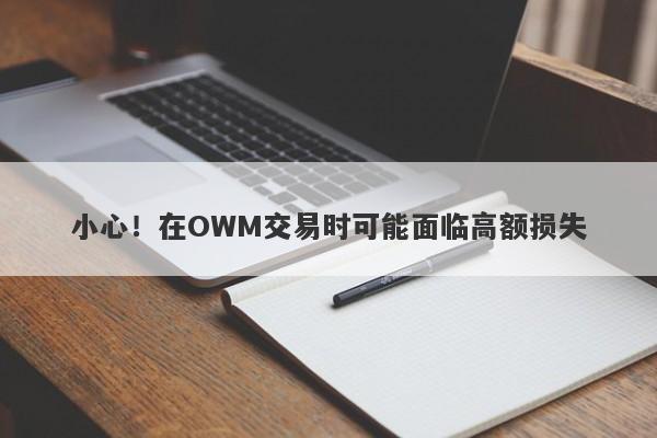 小心！在OWM交易时可能面临高额损失-第1张图片-要懂汇圈网