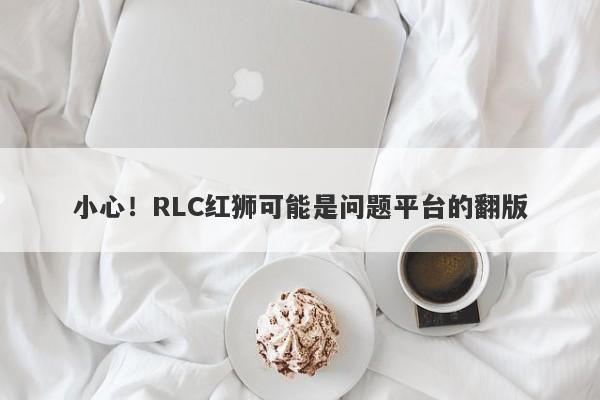 小心！RLC红狮可能是问题平台的翻版-第1张图片-要懂汇圈网