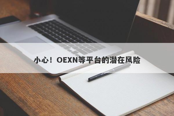 小心！OEXN等平台的潜在风险-第1张图片-要懂汇圈网