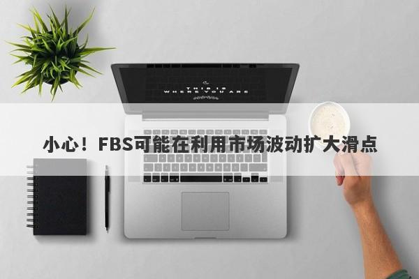 小心！FBS可能在利用市场波动扩大滑点-第1张图片-要懂汇圈网