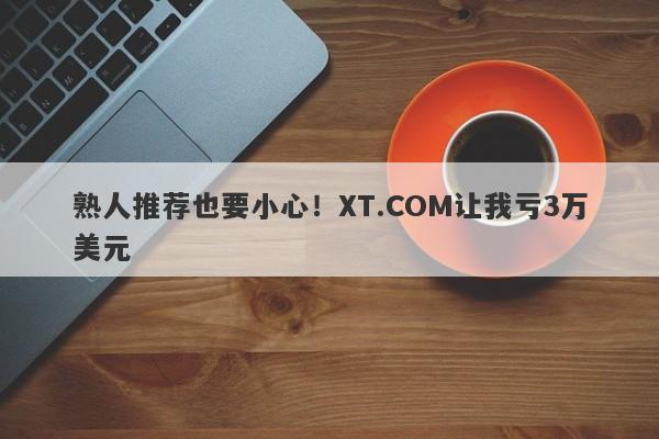 熟人推荐也要小心！XT.COM让我亏3万美元-第1张图片-要懂汇圈网