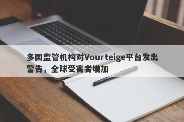 多国监管机构对Vourteige平台发出警告，全球受害者增加-第1张图片-要懂汇圈网