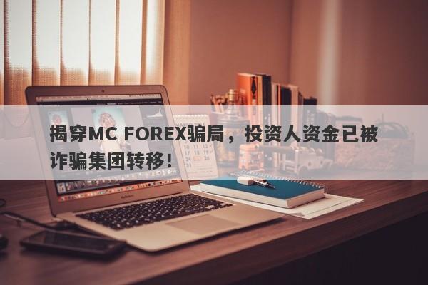 揭穿MC FOREX骗局，投资人资金已被诈骗集团转移！-第1张图片-要懂汇圈网