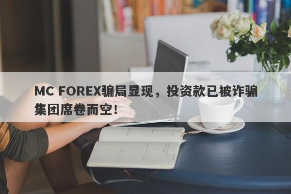 MC FOREX骗局显现，投资款已被诈骗集团席卷而空！-第1张图片-要懂汇圈网