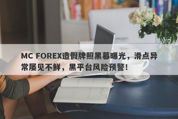 MC FOREX造假牌照黑幕曝光，滑点异常屡见不鲜，黑平台风险预警！-第1张图片-要懂汇圈网