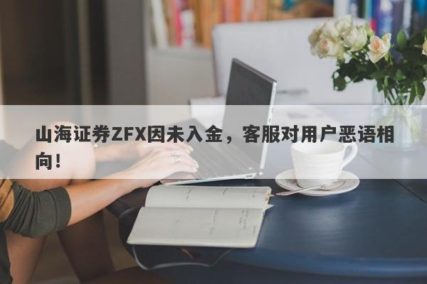 山海证券ZFX因未入金，客服对用户恶语相向！-第1张图片-要懂汇圈网