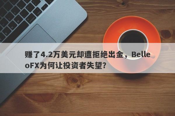 赚了4.2万美元却遭拒绝出金，BelleoFX为何让投资者失望？-第1张图片-要懂汇圈网