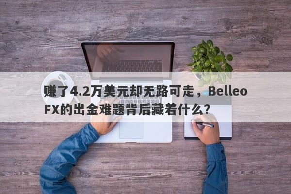 赚了4.2万美元却无路可走，BelleoFX的出金难题背后藏着什么？-第1张图片-要懂汇圈网