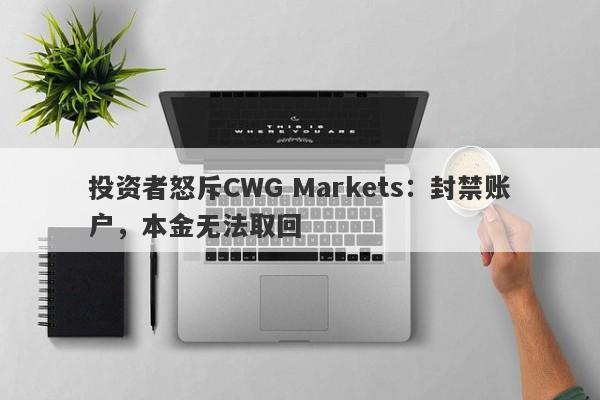 投资者怒斥CWG Markets：封禁账户，本金无法取回-第1张图片-要懂汇圈网