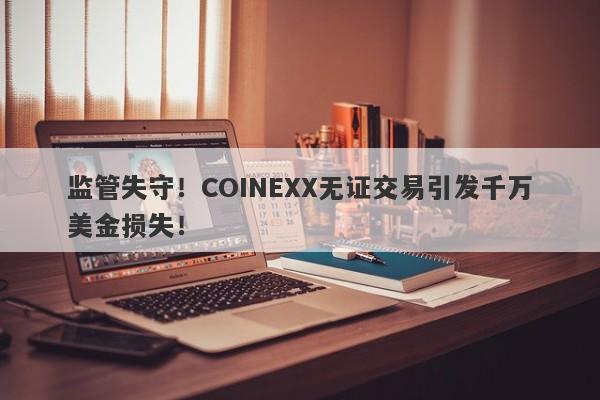 监管失守！COINEXX无证交易引发千万美金损失！-第1张图片-要懂汇圈网