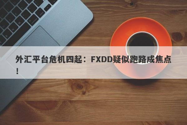 外汇平台危机四起：FXDD疑似跑路成焦点！-第1张图片-要懂汇圈网