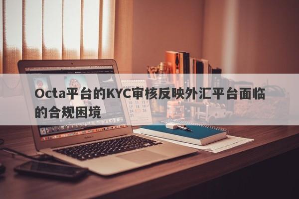 Octa平台的KYC审核反映外汇平台面临的合规困境-第1张图片-要懂汇圈网