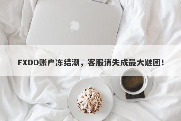 FXDD账户冻结潮，客服消失成最大谜团！-第1张图片-要懂汇圈网