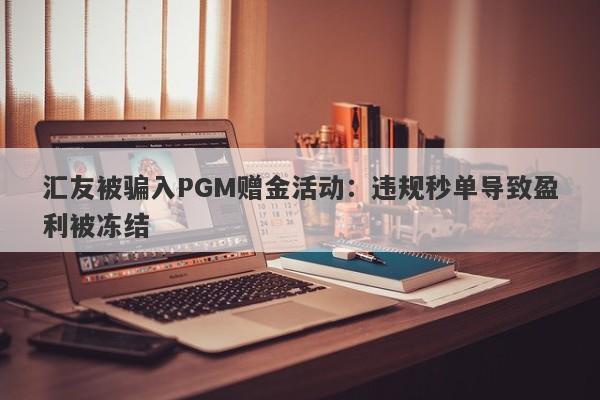 汇友被骗入PGM赠金活动：违规秒单导致盈利被冻结-第1张图片-要懂汇圈网