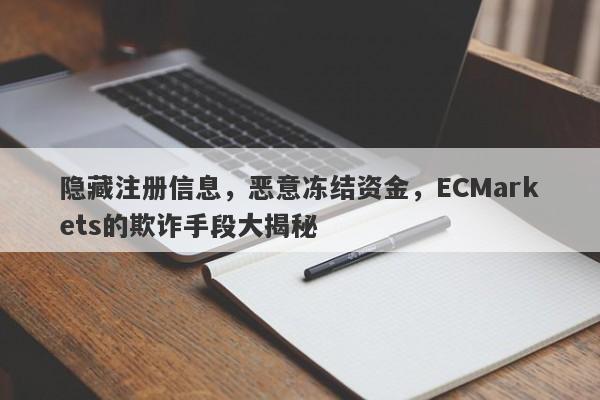 隐藏注册信息，恶意冻结资金，ECMarkets的欺诈手段大揭秘-第1张图片-要懂汇圈网