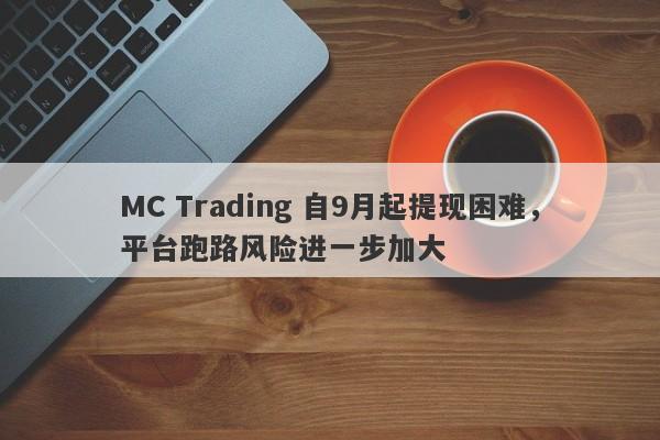 MC Trading 自9月起提现困难，平台跑路风险进一步加大-第1张图片-要懂汇圈网