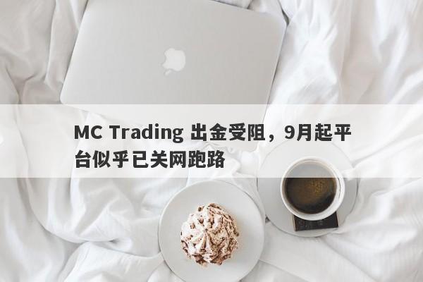 MC Trading 出金受阻，9月起平台似乎已关网跑路-第1张图片-要懂汇圈网