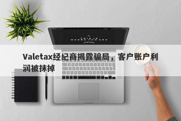 Valetax经纪商揭露骗局，客户账户利润被抹掉-第1张图片-要懂汇圈网