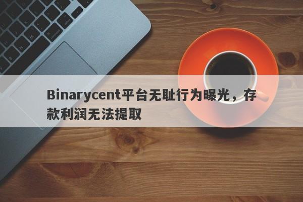 Binarycent平台无耻行为曝光，存款利润无法提取-第1张图片-要懂汇圈网