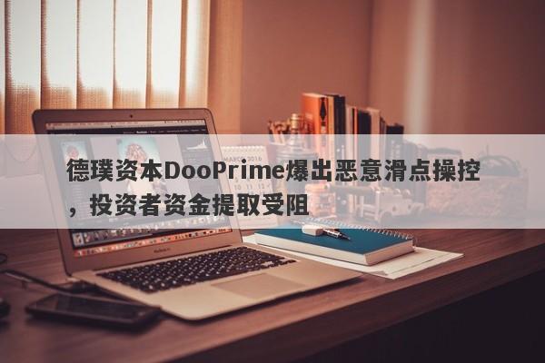 德璞资本DooPrime爆出恶意滑点操控，投资者资金提取受阻-第1张图片-要懂汇圈网