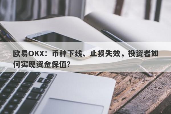 欧易OKX：币种下线、止损失效，投资者如何实现资金保值？-第1张图片-要懂汇圈网