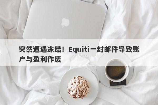 突然遭遇冻结！Equiti一封邮件导致账户与盈利作废-第1张图片-要懂汇圈网