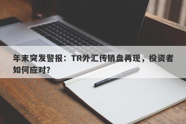 年末突发警报：TR外汇传销盘再现，投资者如何应对？-第1张图片-要懂汇圈网