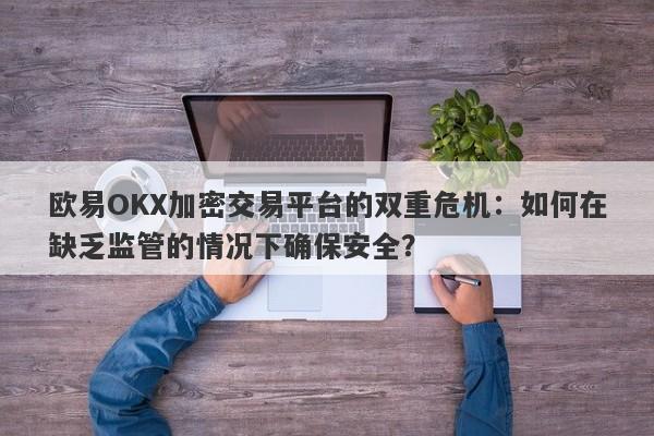 欧易OKX加密交易平台的双重危机：如何在缺乏监管的情况下确保安全？-第1张图片-要懂汇圈网