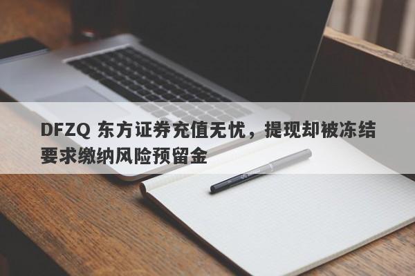 DFZQ 东方证券充值无忧，提现却被冻结要求缴纳风险预留金-第1张图片-要懂汇圈网