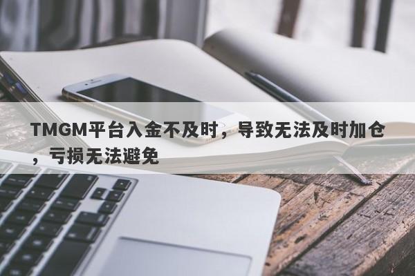 TMGM平台入金不及时，导致无法及时加仓，亏损无法避免-第1张图片-要懂汇圈网