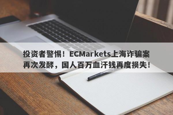 投资者警惕！ECMarkets上海诈骗案再次发酵，国人百万血汗钱再度损失！-第1张图片-要懂汇圈网