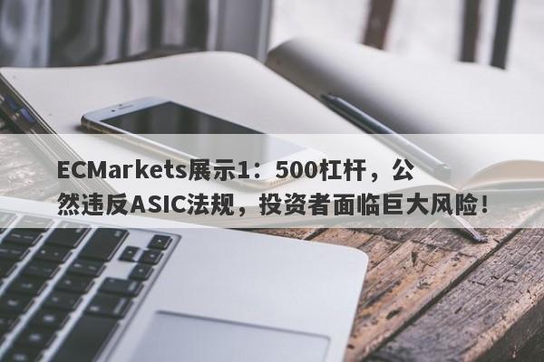 ECMarkets展示1：500杠杆，公然违反ASIC法规，投资者面临巨大风险！-第1张图片-要懂汇圈网