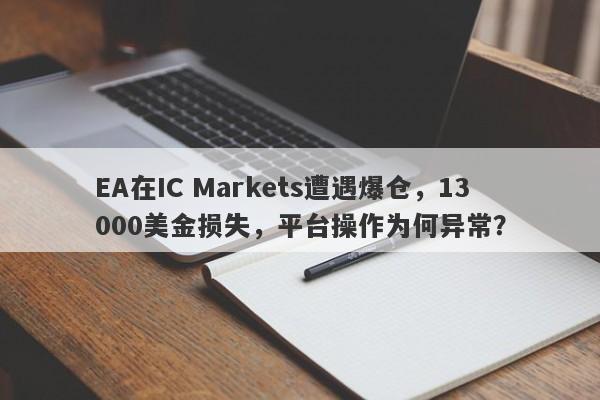 EA在IC Markets遭遇爆仓，13000美金损失，平台操作为何异常？-第1张图片-要懂汇圈网