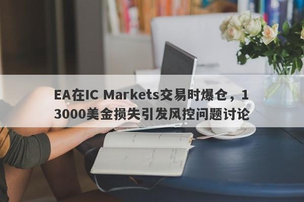 EA在IC Markets交易时爆仓，13000美金损失引发风控问题讨论-第1张图片-要懂汇圈网