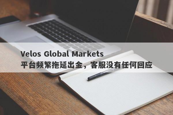 Velos Global Markets平台频繁拖延出金，客服没有任何回应-第1张图片-要懂汇圈网