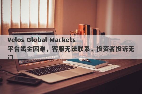 Velos Global Markets平台出金困难，客服无法联系，投资者投诉无门-第1张图片-要懂汇圈网