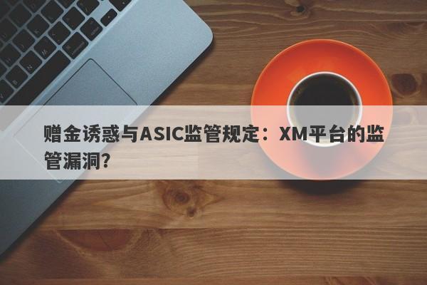 赠金诱惑与ASIC监管规定：XM平台的监管漏洞？-第1张图片-要懂汇圈网