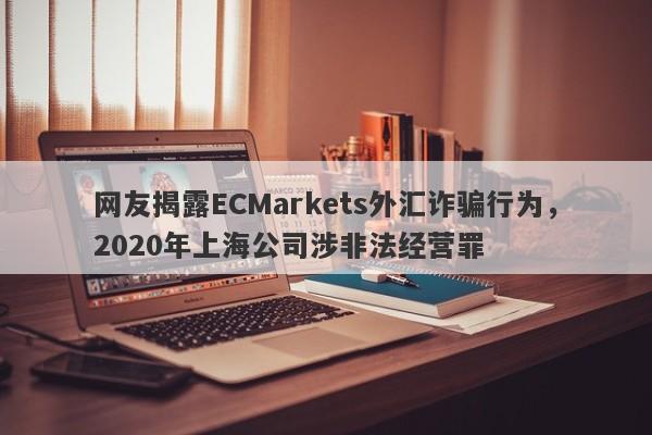 网友揭露ECMarkets外汇诈骗行为，2020年上海公司涉非法经营罪-第1张图片-要懂汇圈网