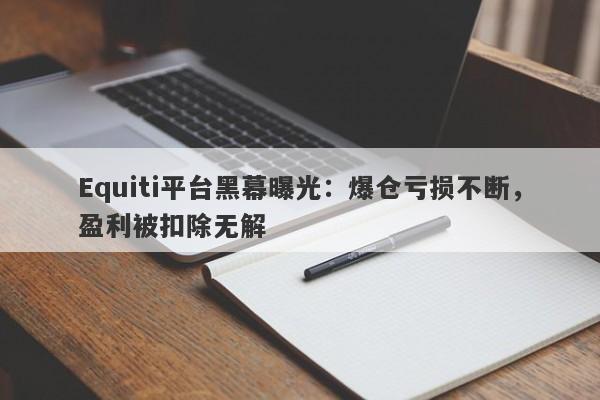 Equiti平台黑幕曝光：爆仓亏损不断，盈利被扣除无解-第1张图片-要懂汇圈网