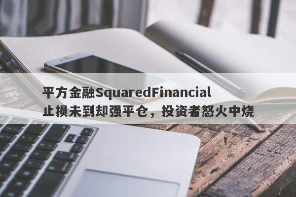 平方金融SquaredFinancial止损未到却强平仓，投资者怒火中烧-第1张图片-要懂汇圈网